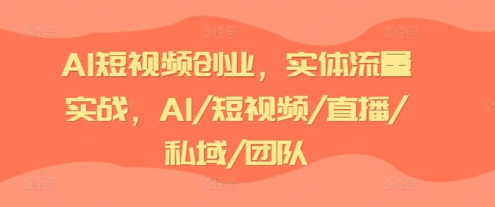 AI短视频创业,实体流量实战,AI/短视频/直播/私域/团队-徐小晨博客