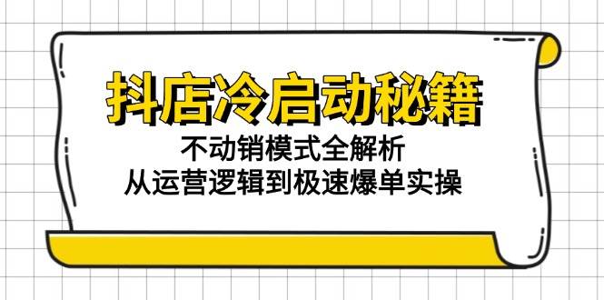 抖店冷启动秘籍：不动销模式全解析，从运营逻辑到极速爆单实操-徐小晨博客