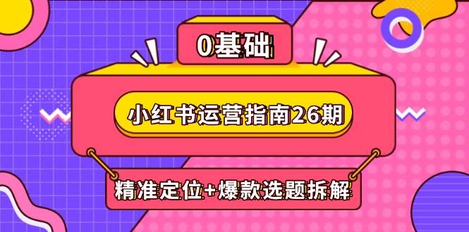 小红书运营指南26期：精准定位+爆款选题拆解,DeepSeek辅助创作与电商变现-徐小晨博客