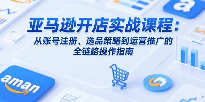 亚马逊开店实战课程：从账号注册、选品策略到运营推广的全链路操作指南-徐小晨博客