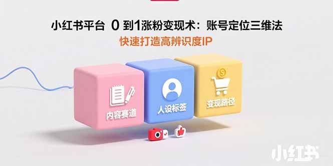 小红书平台0到1涨粉变现术：账号定位三维法，快速打造高辨识度IP-徐小晨博客