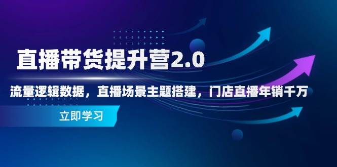 直播带货提升营2.0:流量逻辑数据,直播场景主题搭建,门店直播年销千万-徐小晨博客