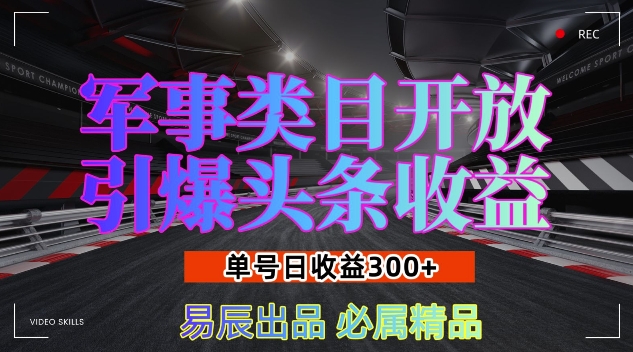 军事类目开放引爆头条收益，单号日入3张，新手也能轻松实现收益暴涨【揭秘】-徐小晨博客