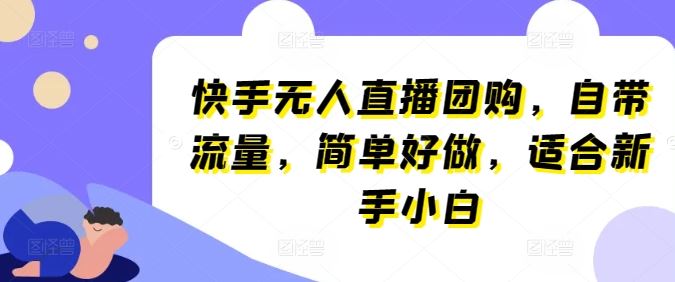 快手无人直播团购,自带流量,简单好做,适合新手小白【揭秘】-徐小晨博客