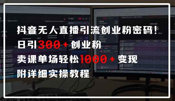 抖音无人直播引流密码！日引300+创业粉 单场轻松1000+变现 附详细实操教程-徐小晨博客