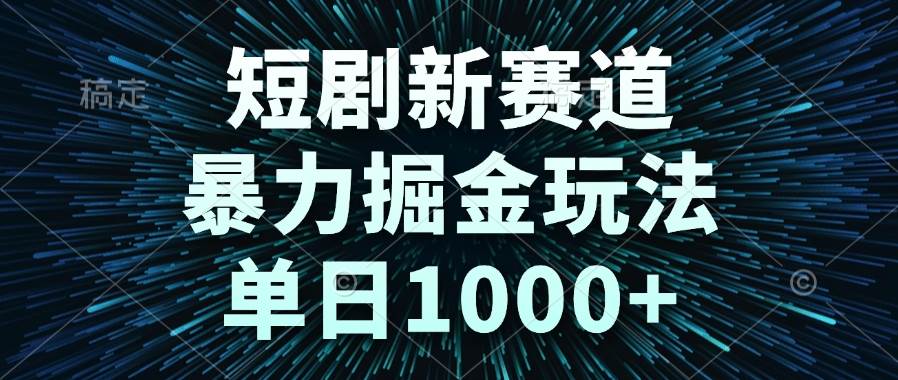 短剧新赛道，暴力掘金玩法，单日1000+-徐小晨博客