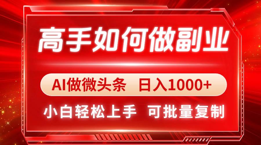 高手如何做副业,AI微头条 日入1000+,小白轻松上手-徐小晨博客