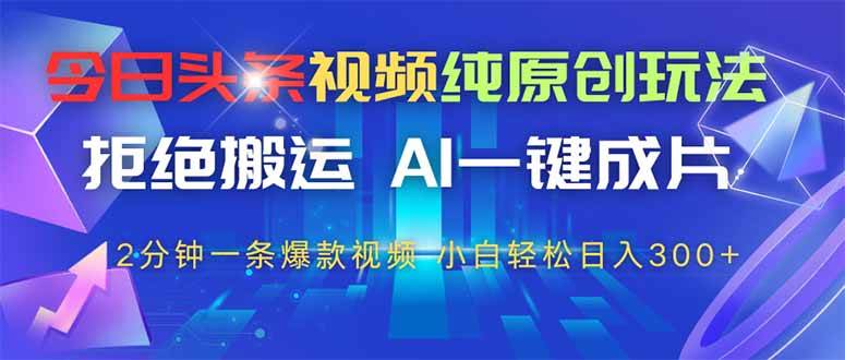 今日头条视频纯原创玩法，拒绝搬运，AI一键成片， 2分钟一条爆款视频，…-徐小晨博客