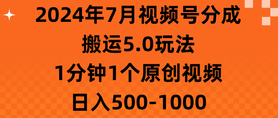 2024年7月视频号分成搬运5.0玩法，1分钟1个原创视频，日入500-1000-徐小晨博客