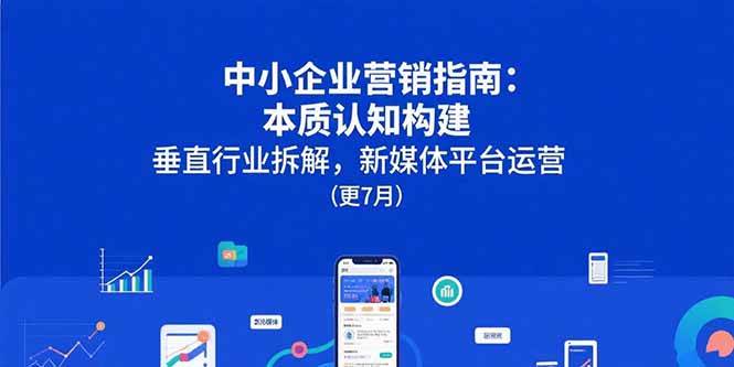 中小企业营销指南：本质认知构建，垂直行业拆解，新媒体平台运营(更7月-徐小晨博客