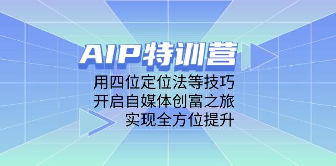 AIP特训营，用四位定位法等技巧，开启自媒体创富之旅，实现全方位提升-徐小晨博客