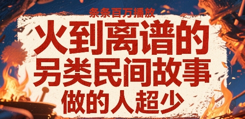 火到离谱的另类民间故事，条条百W播放，做的人超少-徐小晨博客