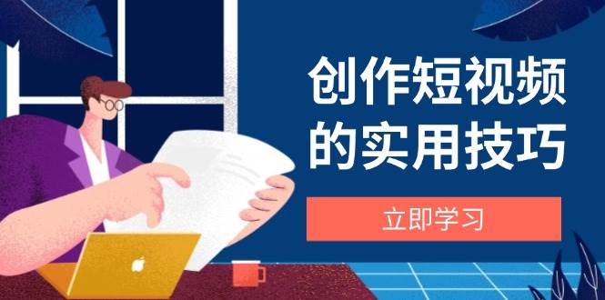 创作短视频的实用技巧，剪辑、设备、构图、文案一站式学习攻略-徐小晨博客
