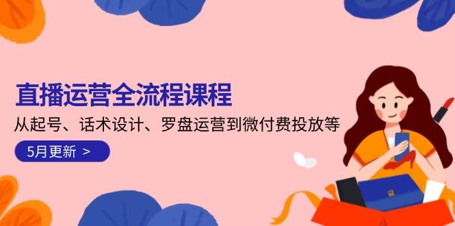 直播运营全流程课程-5月更新：从起号、话术设计、罗盘运营到微付费投放等-徐小晨博客