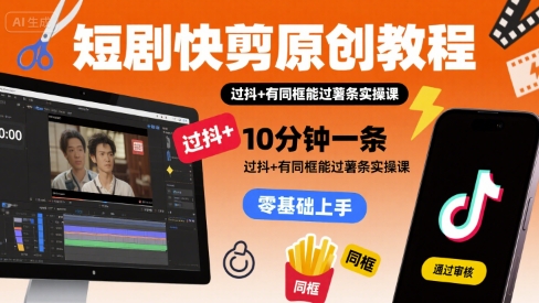 短剧快剪原创教程，10分钟一条，过抖+有同框能过薯条实操课-徐小晨博客