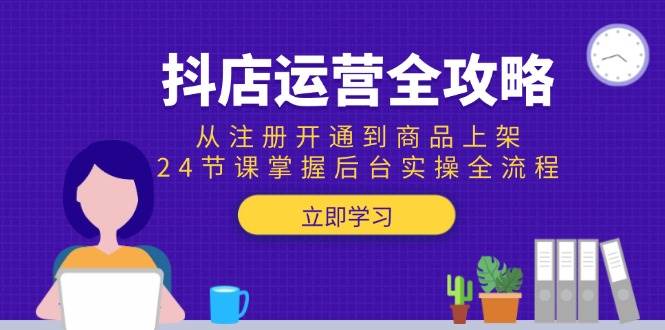 抖店运营全攻略：从注册开通到商品上架，24节课掌握后台实操全流程-徐小晨博客