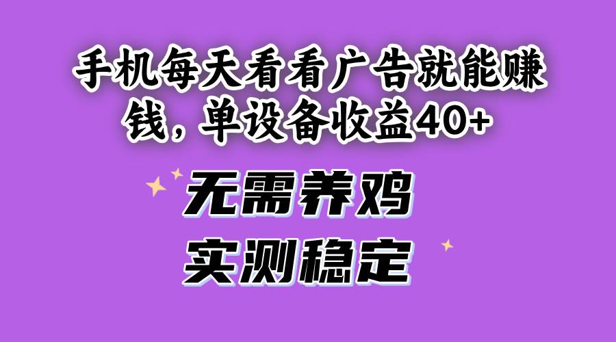 手机每天看看广告就能赚钱，单设备收益40+ 无需养鸡，实测稳定-徐小晨博客