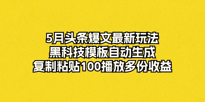 图片[1]-5月头条爆文最新玩法，黑科技模板自动生成，复制粘贴100播放多份收益-徐小晨博客