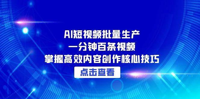 AI短视频批量生产：一分钟百条视频，掌握高效内容创作核心技巧-徐小晨博客