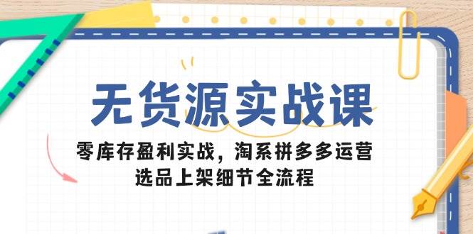 无货源实战课:零库存盈利实战,淘系拼多多运营,选品上架细节全流程-徐小晨博客