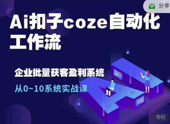 Ai扣子coze自动化工作流，从0~10系统实战课，10个人的工作量1个人完成-徐小晨博客