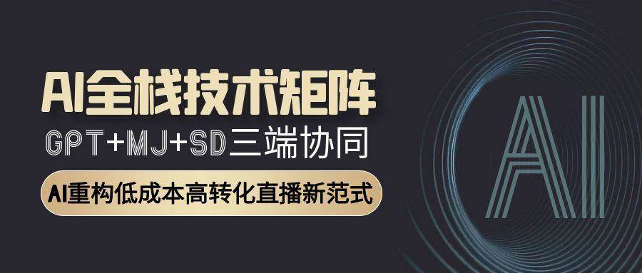 AI全栈技术矩阵：GPT+MJ+SD三端协同，AI重构低成本高转化直播新范式-徐小晨博客