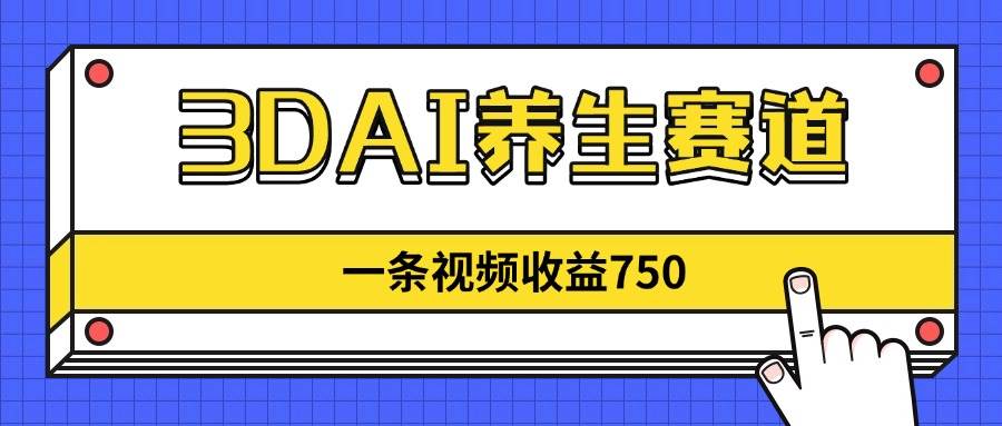 3DAI养生赛道，一条视频赚了750，新蓝海，目前做的人不多！-徐小晨博客
