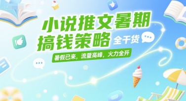 小说推文暑期搞钱策略,全干货,暑假已来,流量高峰,火力全开-徐小晨博客
