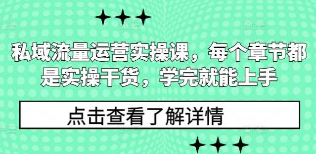 私域流量运营实操课,每个章节都是实操干货,学完就能上手
