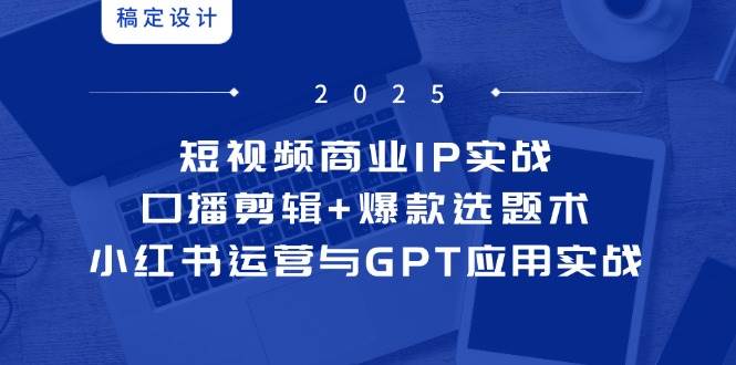 短视频商业IP实战6期：口播剪辑+爆款选题术，小红书运营与GPT应用实战-徐小晨博客