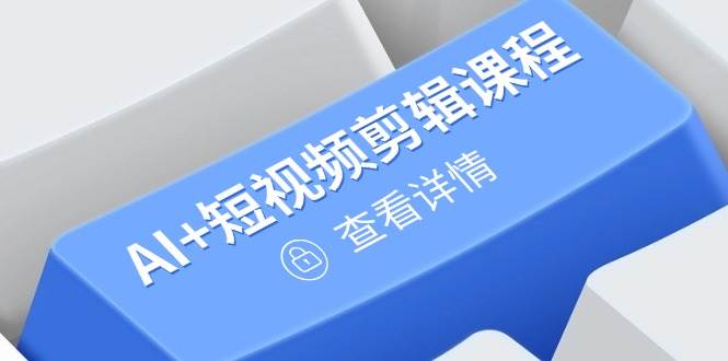 从入门到精通，AI+短视频剪辑课程，掌握账号运营直播技巧，打造爆款-徐小晨博客