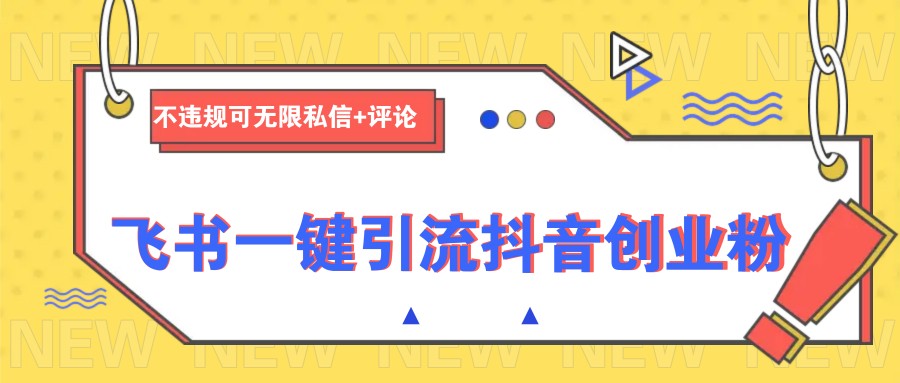 飞书一键引流抖音创业粉,不违规可 无限私信+评论-徐小晨博客