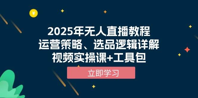 2025年无人直播教程，运营策略、选品逻辑详解，视频实操课+工具包-徐小晨博客