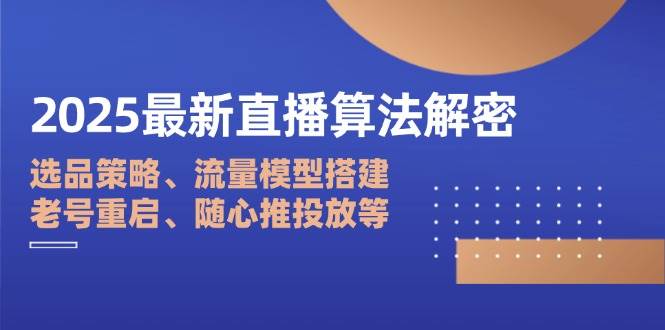 2025最新直播算法解密：选品策略、流量模型搭建、老号重启、随心推投放等-徐小晨博客