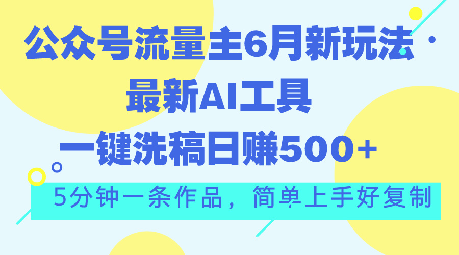 图片[1]-公众号流量主6月新玩法，最新AI工具一键洗稿单号日赚500+，5分钟一条作…-徐小晨博客