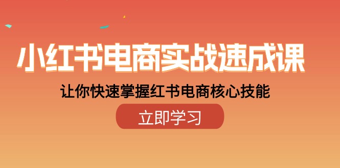 小红书电商实战速成课，让你快速掌握红书电商核心技能（28课）-徐小晨博客