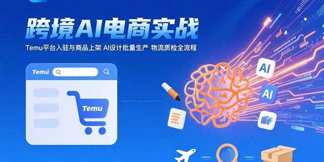 AI+跨境电商实战：Temu平台入驻与商品上架 AI设计批量生产 物流质检全流程-徐小晨博客