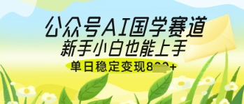 公众号AI国学爆文，国学赛道风口，新手小白也能轻松上手，单日稳定变现几张-徐小晨博客