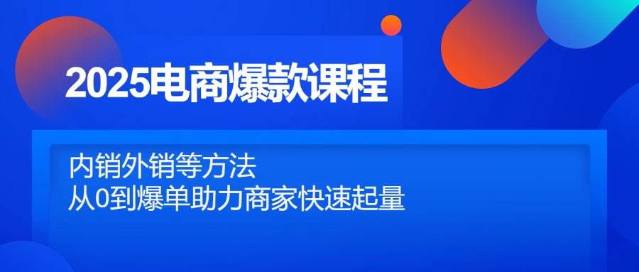 2025电商爆款课程，内销外销等方法，从0到爆单助力商家快速起量-徐小晨博客