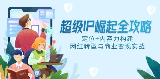 超级IP崛起全攻略，定位+内容力构建，网红转型与商业变现实战-徐小晨博客