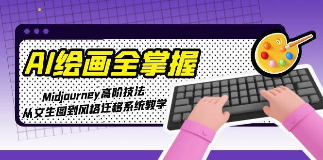 AI绘画全掌握：Midjourney高阶技法，从文生图到风格迁移系统教学-徐小晨博客