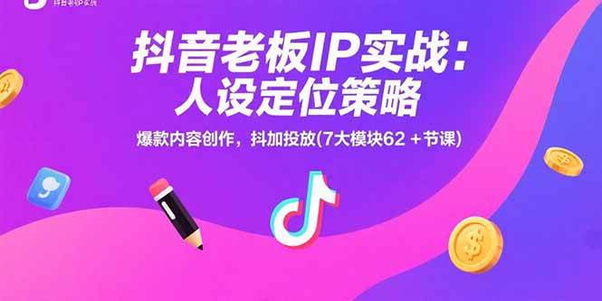 抖音老板IP实战：人设定位策略，爆款内容创作，抖加投放(7大模块62+节课-徐小晨博客