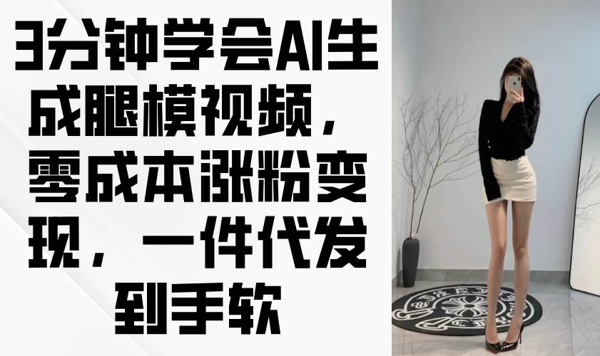 3分钟学会AI生成腿模视频，零成本涨粉变现，一件代发到手软-徐小晨博客