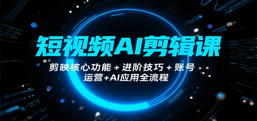 短视频AI剪辑课，剪映核心功能+进阶技巧+账号运营+AI应用全流程-徐小晨博客