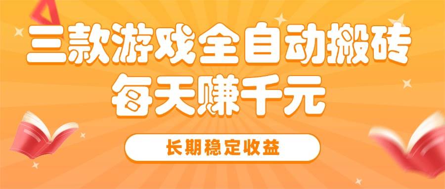 三款热门游戏全自动搬砖，每天赚千元，长期稳定收益-徐小晨博客
