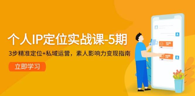 个人IP定位实战课-5期，3步精准定位+私域运营，素人影响力变现指南-徐小晨博客