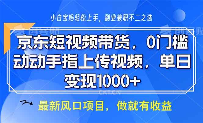 京东短视频带货，0门槛，动动手指上传视频，轻松日入1000+-徐小晨博客