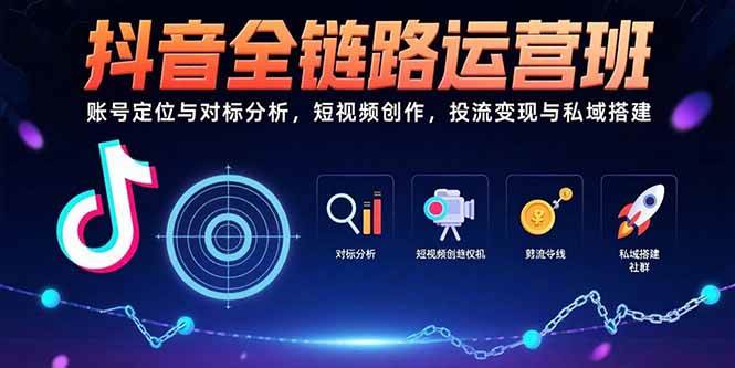 抖音全链路运营班：账号定位与对标分析，短视频创作，投流变现与私域搭建-徐小晨博客