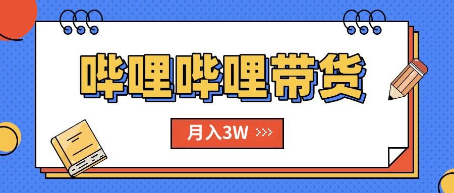 B站哔哩哔哩带货秘籍，新风口，抢占红利，单月轻松破万【附SOP手册】-徐小晨博客