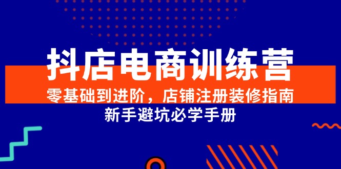抖店电商训练营，零基础到进阶，店铺注册装修指南，新手避坑必学手册-徐小晨博客